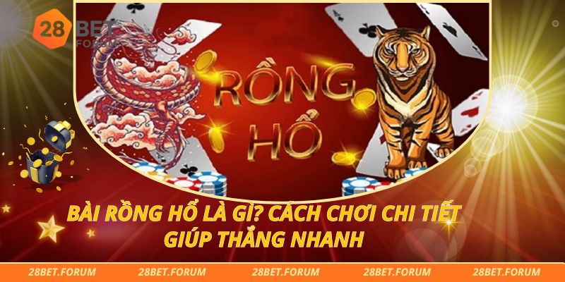 Bài Rồng Hổ Là Gì? Cách Chơi Chi Tiết Giúp Thắng Nhanh