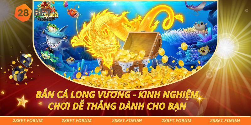 Bắn Cá Long Vương - Kinh Nghiệm Chơi Dễ Thắng Dành Cho Bạn
