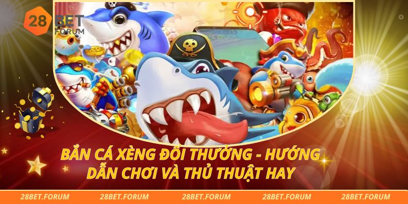 Bắn Cá Xèng Đổi Thưởng - Hướng Dẫn Chơi Và Thủ Thuật Hay